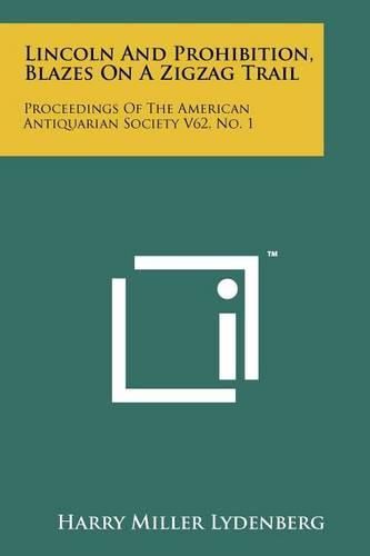 Cover image for Lincoln and Prohibition, Blazes on a Zigzag Trail: Proceedings of the American Antiquarian Society V62, No. 1