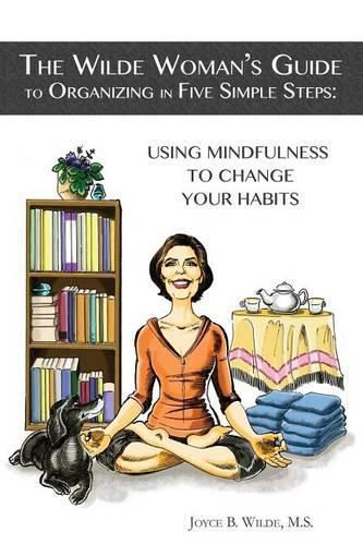 Cover image for The Wilde Woman's Guide to Organizing in Five Simple Steps: Using Mindfulness to Change Your Habits