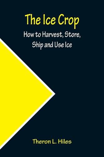 Cover image for The Ice Crop; How to Harvest, Store, Ship and Use Ice