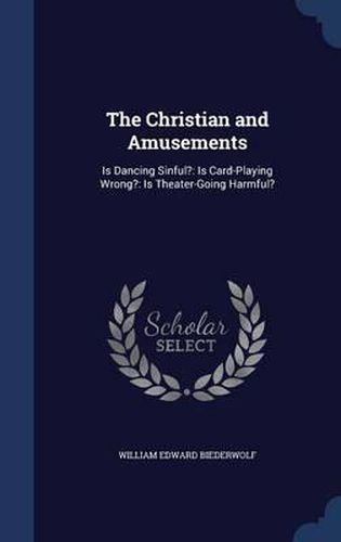 Cover image for The Christian and Amusements: Is Dancing Sinful?: Is Card-Playing Wrong?: Is Theater-Going Harmful?