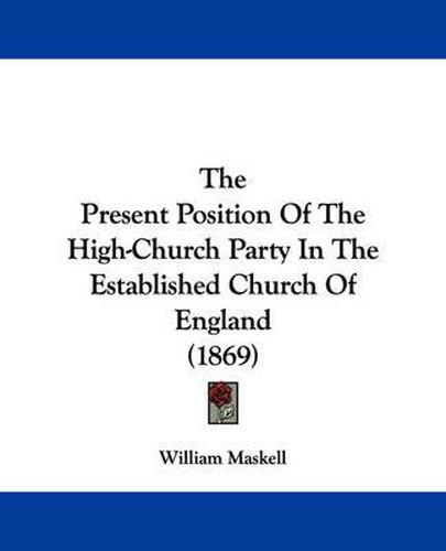 Cover image for The Present Position of the High-Church Party in the Established Church of England (1869)