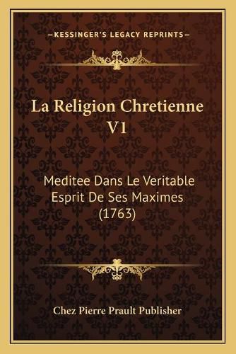 La Religion Chretienne V1: Meditee Dans Le Veritable Esprit de Ses Maximes (1763)