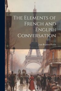 Cover image for The Elements of French and English Conversation