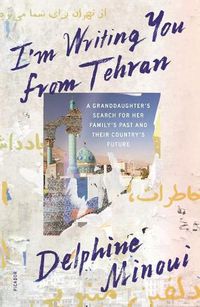 Cover image for I'm Writing You from Tehran: A Granddaughter's Search for Her Family's Past and Their Country's Future