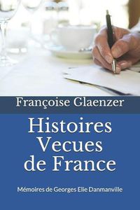 Cover image for Histoires V cues de France: Memoires de Georges Elie Danmanville 10 Avril 1877 - 23 Novembre 1957