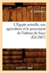 Cover image for L'Egypte Actuelle, Son Agriculture Et Le Percement de l'Isthme de Suez (Ed.1867)