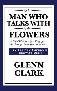 Cover image for The Man Who Talks with the Flowers: The Intimate Life Story of Dr. George Washington Carver