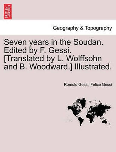 Cover image for Seven years in the Soudan. Edited by F. Gessi. [Translated by L. Wolffsohn and B. Woodward.] Illustrated.