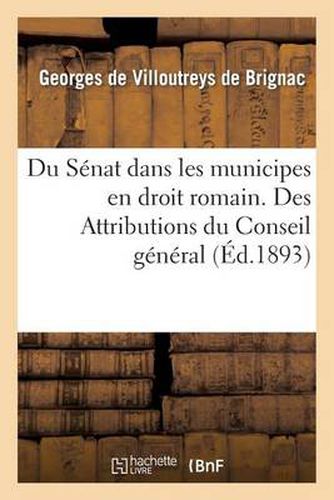 Cover image for Du Senat Dans Les Municipes En Droit Romain. Des Attributions Du Conseil General: Et de la Commission Departementale En Droit Francais