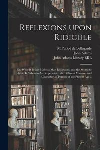 Cover image for Reflexions Upon Ridicule: or, What It is That Makes a Man Ridiculous, and the Means to Avoid It. Wherein Are Represented the Different Manners and Characters of Persons of the Present Age ..