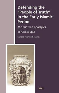 Cover image for Defending the  People of Truth  in the Early Islamic Period: The Christian Apologies of Abu Ra'itah