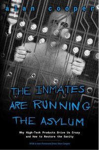 Cover image for Inmates Are Running the Asylum, The: Why High Tech Products Drive Us Crazy and How to Restore the Sanity