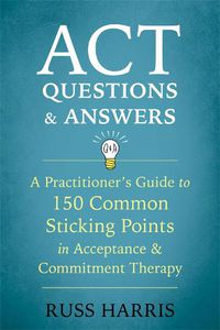 Cover image for ACT Questions and Answers: A Practitioner's Guide to 50 Common Sticking Points in Acceptance and Commitment Therapy