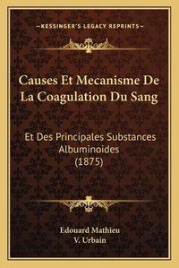 Cover image for Causes Et Mecanisme de La Coagulation Du Sang: Et Des Principales Substances Albuminoides (1875)