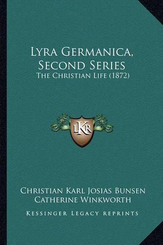 Cover image for Lyra Germanica, Second Series Lyra Germanica, Second Series: The Christian Life (1872) the Christian Life (1872)