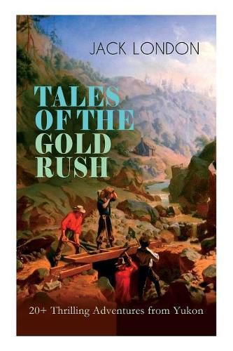 TALES OF THE GOLD RUSH - 20+ Thrilling Adventures from Yukon: The Call of the Wild, White Fang, Burning Daylight, Son of the Wolf & The God of His Fathers - The Great Tales of Klondike