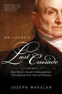 Cover image for Mr. Adams's Last Crusade: John Quincy Adams's Extraordinary Post-Presidential Life in Congress