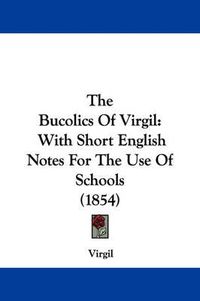 Cover image for The Bucolics Of Virgil: With Short English Notes For The Use Of Schools (1854)