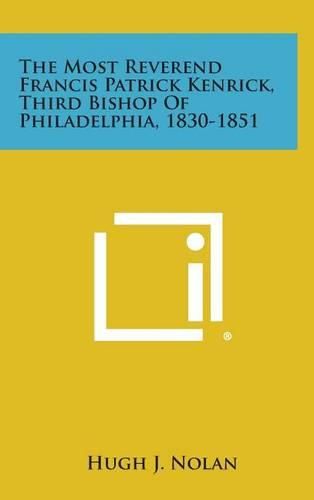 Cover image for The Most Reverend Francis Patrick Kenrick, Third Bishop of Philadelphia, 1830-1851