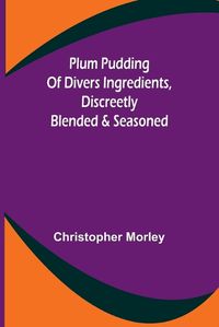 Cover image for Plum Pudding Of Divers Ingredients, Discreetly Blended & Seasoned