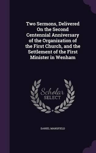 Cover image for Two Sermons, Delivered on the Second Centennial Anniversary of the Organization of the First Church, and the Settlement of the First Minister in Wenham