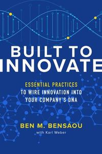 Cover image for Built to Innovate: Essential Practices to Wire Innovation into Your Company's DNA