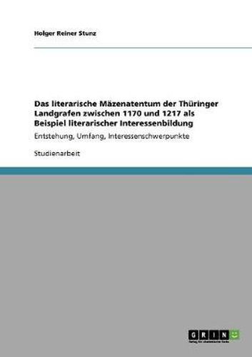 Cover image for Das literarische Mazenatentum der Thuringer Landgrafen zwischen 1170 und 1217 als Beispiel literarischer Interessenbildung: Entstehung, Umfang, Interessenschwerpunkte