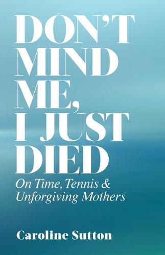 Cover image for Don't Mind Me, I Just Died: On Time, Tennis, and Unforgiving Mothers