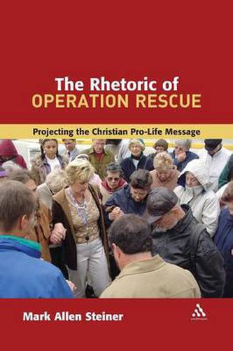 Cover image for The Rhetoric of Operation Rescue: Projecting the Christian Pro-Life Message