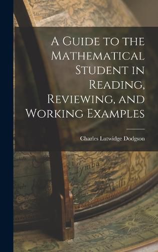 Cover image for A Guide to the Mathematical Student in Reading, Reviewing, and Working Examples