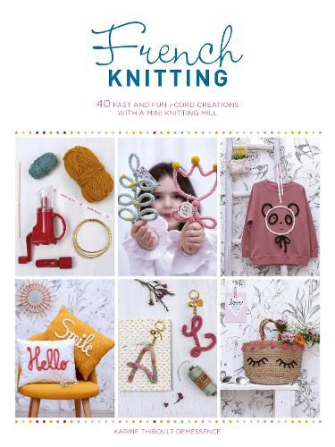 French Knitting: 40 fast and fun i-cord creations using a mini knitting mill