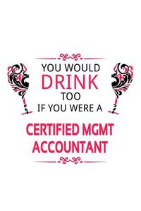 Cover image for You Would Drink Too If You Were A Certified Mgmt Accountant: Creative Certified Mgmt Accountant Notebook, Accounting/Bookkeeping Journal Gift, Diary, Doodle Gift or Notebook - 6 x 9 Compact Size, 109 Blank Lined Pages