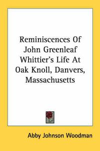 Cover image for Reminiscences of John Greenleaf Whittier's Life at Oak Knoll, Danvers, Massachusetts
