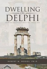 Cover image for Dwelling on Delphi: Thinking Christianly about the Liberal Arts