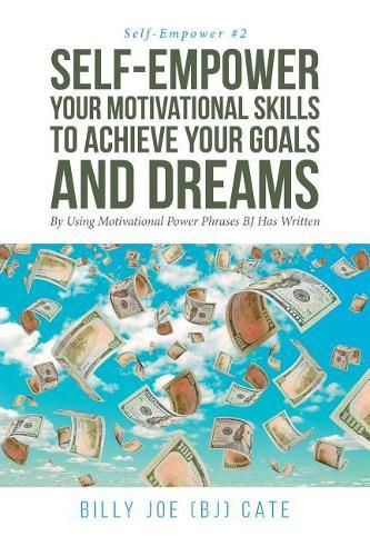 Cover image for Self-Empower Your Motivational Skills To Achieve Your Goals and Dreams; By Using Motivational Power Phrases BJ Has Written