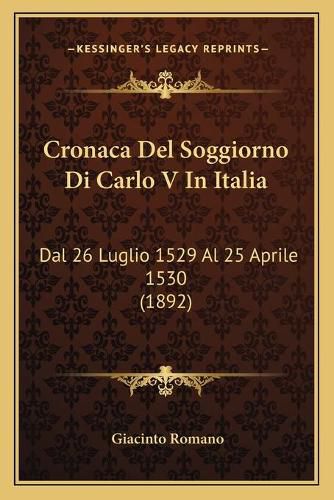 Cover image for Cronaca del Soggiorno Di Carlo V in Italia: Dal 26 Luglio 1529 Al 25 Aprile 1530 (1892)