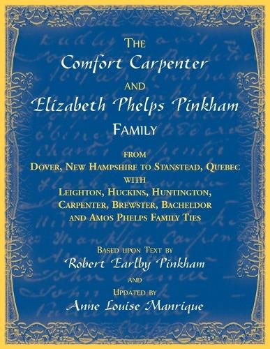 The Comfort Carpenter and Elizabeth Phelps Pinkham Family. From Dover, New Hampshire to Stanstead, Quebec with Leighton, Huckins, Huntington, Carpenter, Brewster, Bacheldor and Amos Phelps Famliy Ties