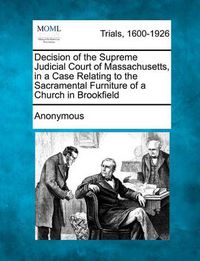 Cover image for Decision of the Supreme Judicial Court of Massachusetts, in a Case Relating to the Sacramental Furniture of a Church in Brookfield