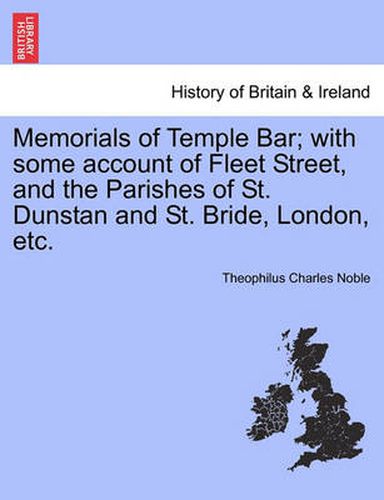 Cover image for Memorials of Temple Bar; With Some Account of Fleet Street, and the Parishes of St. Dunstan and St. Bride, London, Etc.