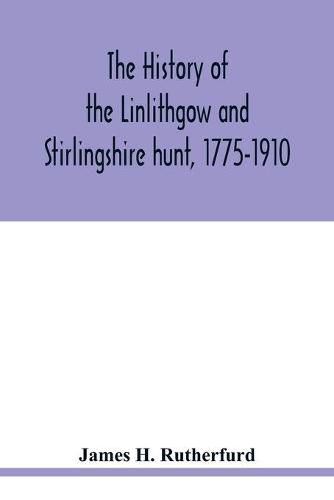 Cover image for The history of the Linlithgow and Stirlingshire hunt, 1775-1910