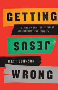 Cover image for Getting Jesus Wrong: Giving Up Spiritual Vitamins and Checklist Christianity