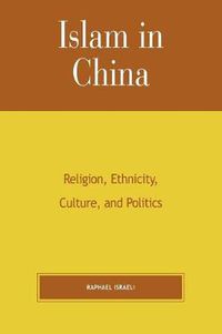 Cover image for Islam in China: Religion, Ethnicity, Culture, and Politics