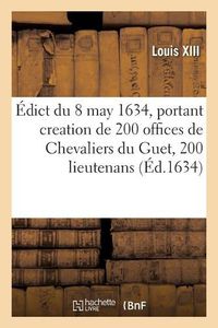 Cover image for Edict Du Roy Du 8 May 1634, Portant Creation de 200 Offices de Chevaliers Du Guet, 200 Lieutenans: 200 Exempts Et 600 Archers Dudit Guet, Y Compris Les 50 Exempts Et 300 Archers