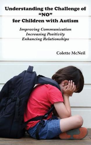 Cover image for Understanding the Challenge of NO for Children with Autism: Improving Communication, Increasing Positivity, Enhancing Relationships