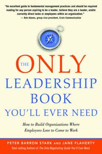 Cover image for The Only Leadership Book You'Ll Ever Need: How to Build Organizations Where Employees Love to Come to Work