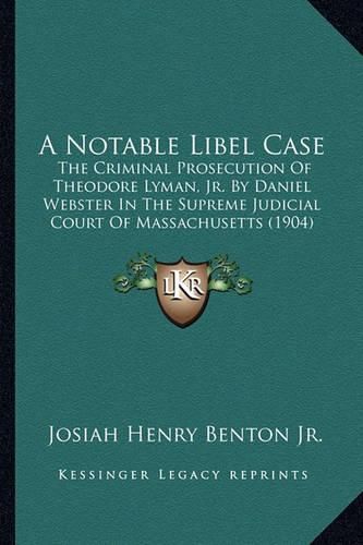 Cover image for A Notable Libel Case: The Criminal Prosecution of Theodore Lyman, JR. by Daniel Webster in the Supreme Judicial Court of Massachusetts (1904)