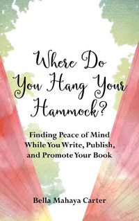 Cover image for Where Do You Hang Your Hammock?: Finding Peace of Mind While You Write, Publish, and Promote Your Book