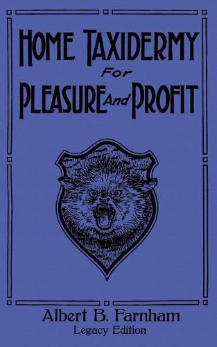 Cover image for Home Taxidermy For Pleasure And Profit (Legacy Edition): A Classic Manual On Traditional Animal Stuffing and Display Techniques And Preservation Methods For Furs And Hides