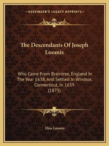 Cover image for The Descendants of Joseph Loomis: Who Came from Braintree, England in the Year 1638, and Settled in Windsor, Connecticut, in 1639 (1875)