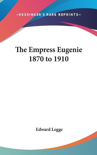 Cover image for The Empress Eugenie 1870 to 1910